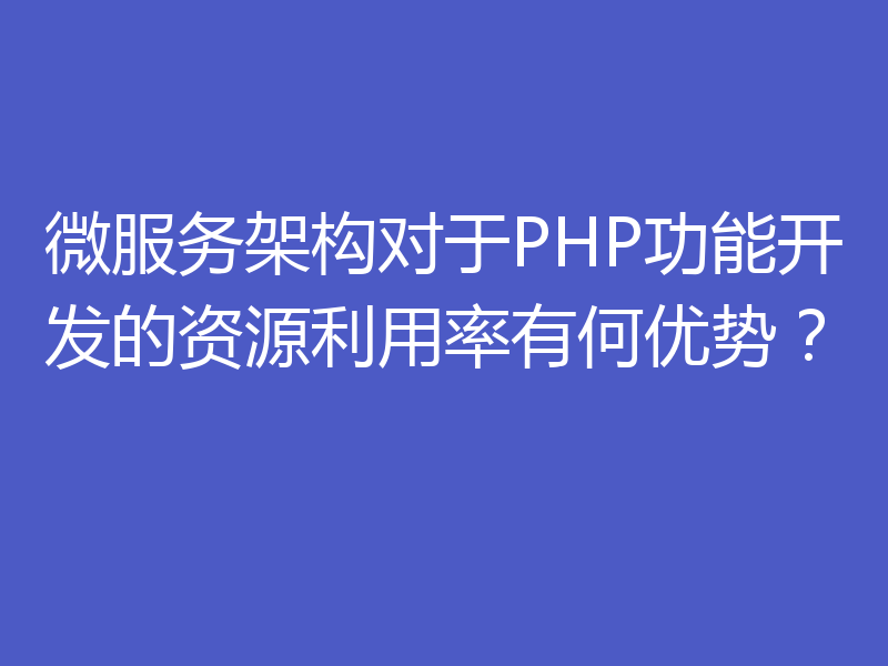 微服务架构对于PHP功能开发的资源利用率有何优势？