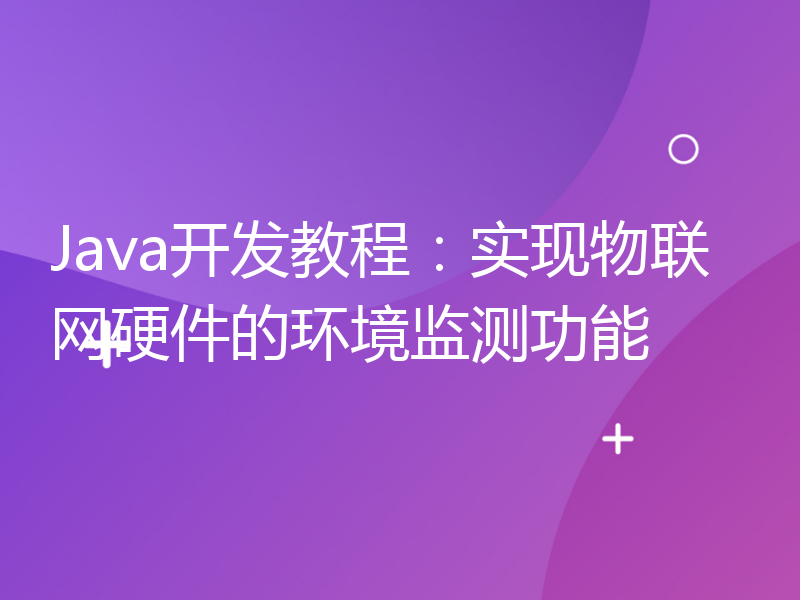 Java开发教程：实现物联网硬件的环境监测功能