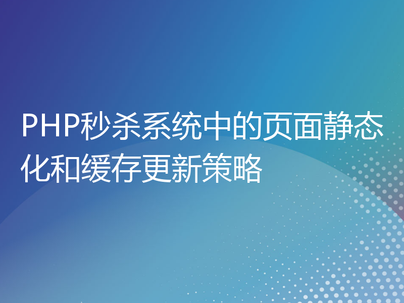 PHP秒杀系统中的页面静态化和缓存更新策略