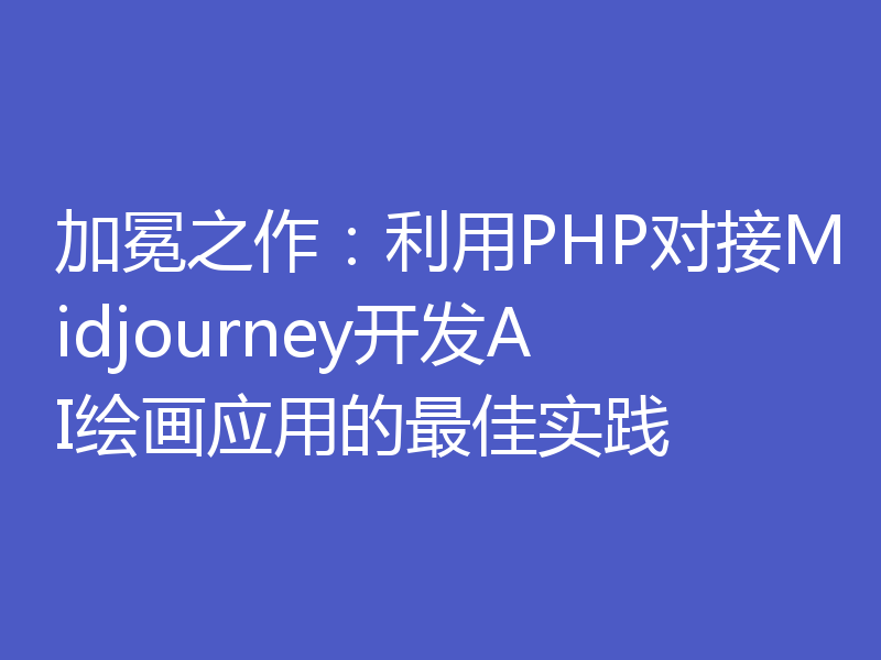 加冕之作：利用PHP对接Midjourney开发AI绘画应用的最佳实践