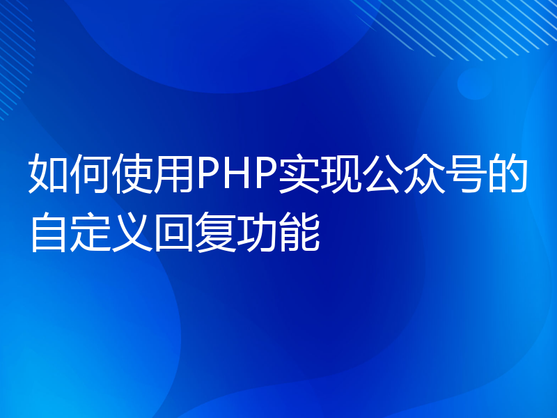 如何使用PHP实现公众号的自定义回复功能