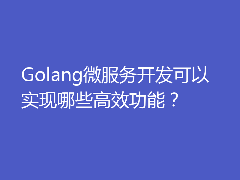 Golang微服务开发可以实现哪些高效功能？