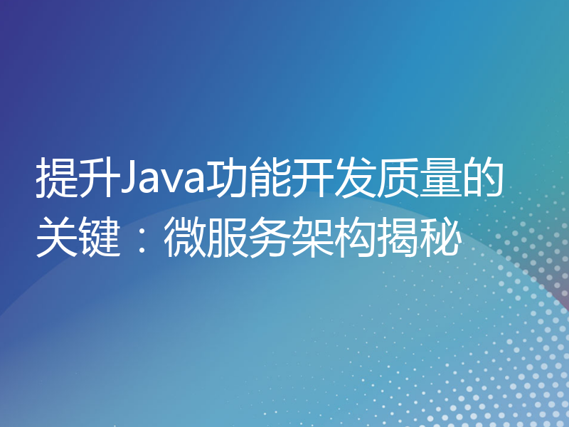 提升Java功能开发质量的关键：微服务架构揭秘