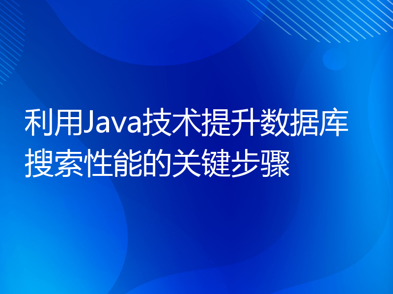 利用Java技术提升数据库搜索性能的关键步骤