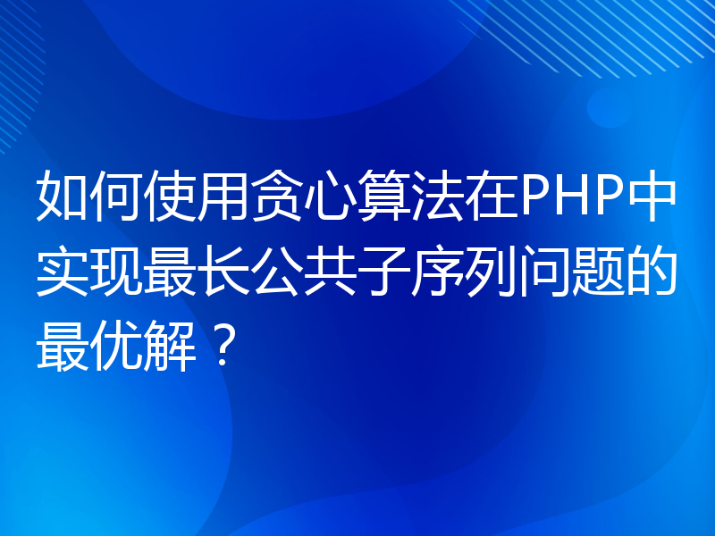 如何使用贪心算法在PHP中实现最长公共子序列问题的最优解？