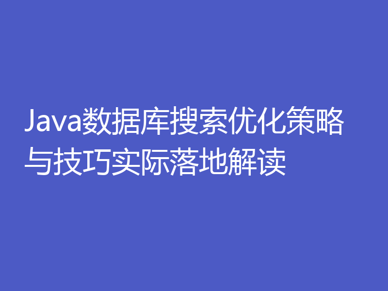 Java数据库搜索优化策略与技巧实际落地解读