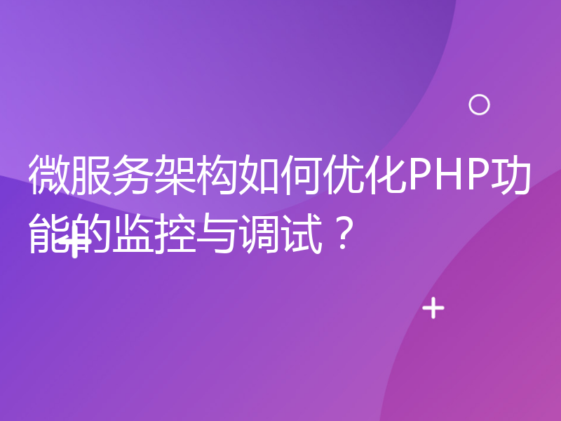 微服务架构如何优化PHP功能的监控与调试？