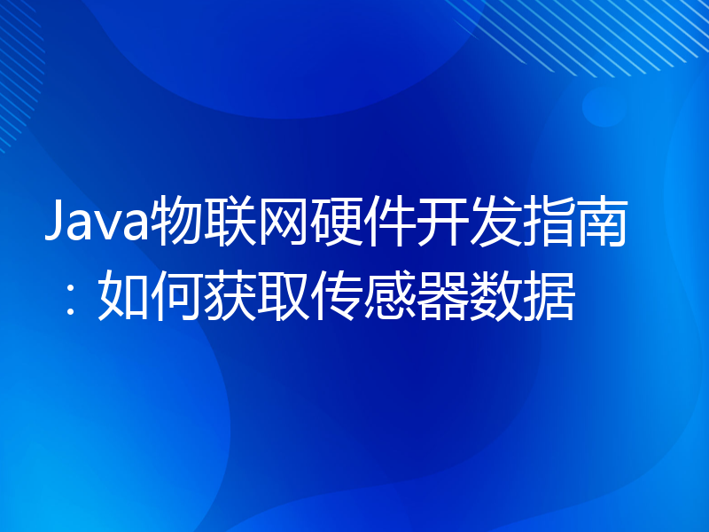 Java物联网硬件开发指南：如何获取传感器数据