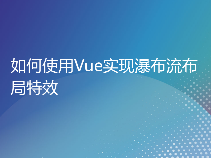 如何使用Vue实现瀑布流布局特效