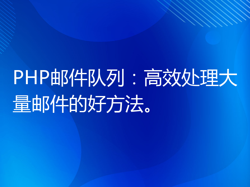 PHP邮件队列：高效处理大量邮件的好方法。