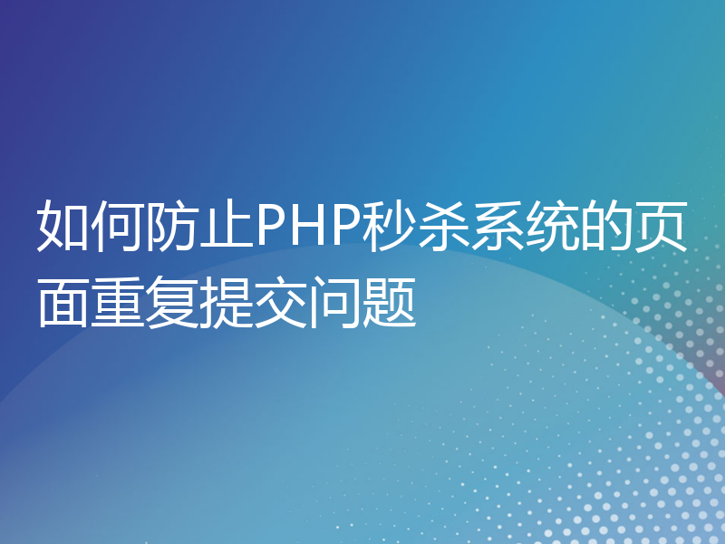 如何防止PHP秒杀系统的页面重复提交问题