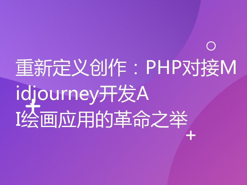 重新定义创作：PHP对接Midjourney开发AI绘画应用的革命之举