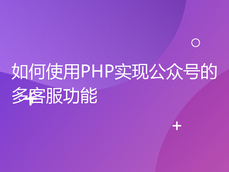 如何使用PHP实现公众号的多客服功能