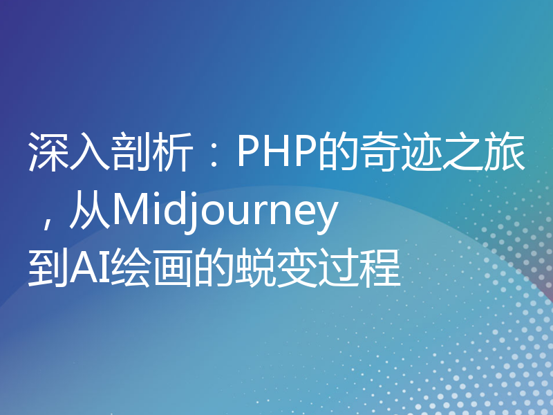 深入剖析：PHP的奇迹之旅，从Midjourney到AI绘画的蜕变过程