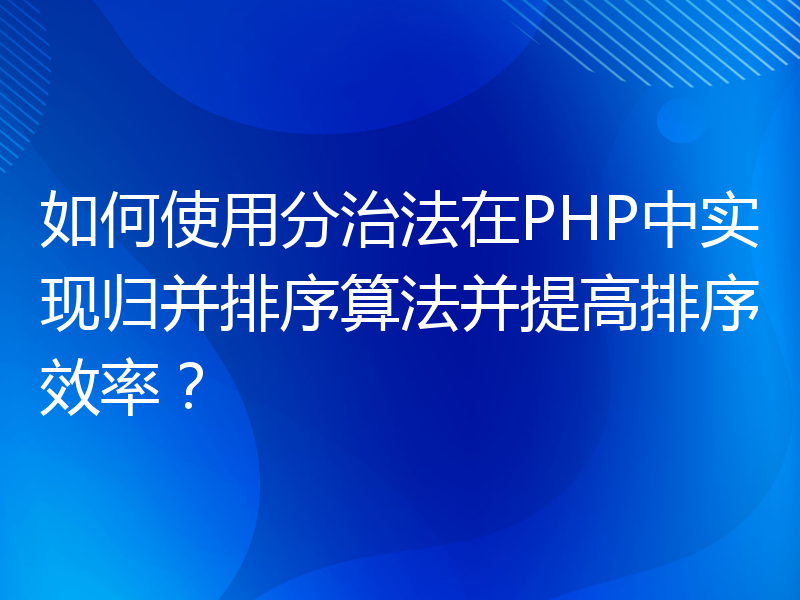 如何使用分治法在PHP中实现归并排序算法并提高排序效率？