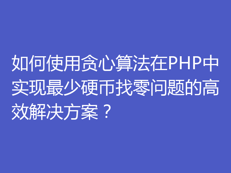 如何使用贪心算法在PHP中实现最少硬币找零问题的高效解决方案？