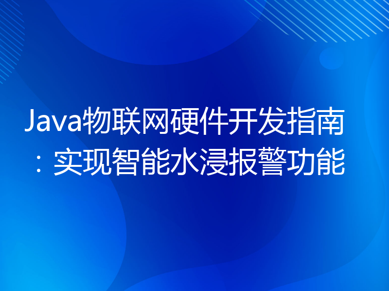 Java物联网硬件开发指南：实现智能水浸报警功能