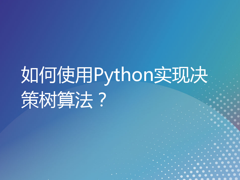 如何使用Python实现决策树算法？