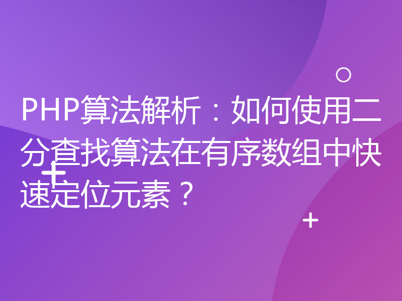 PHP算法解析：如何使用二分查找算法在有序数组中快速定位元素？