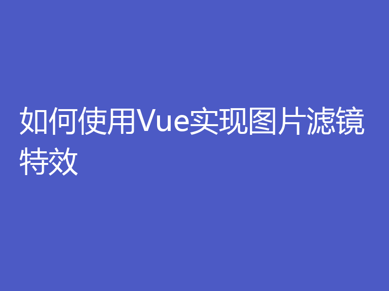 如何使用Vue实现图片滤镜特效