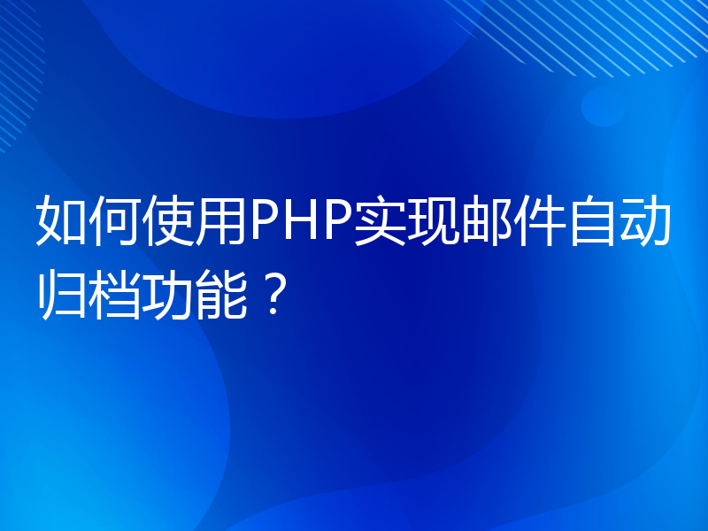 如何使用PHP实现邮件自动归档功能？