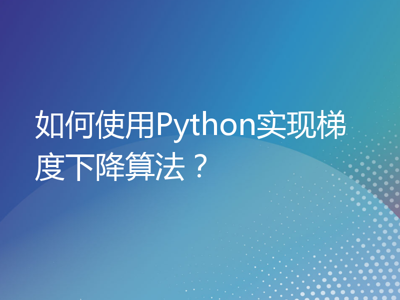 如何使用Python实现梯度下降算法？