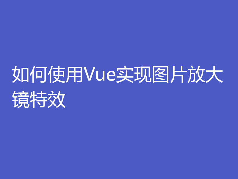 如何使用Vue实现图片放大镜特效