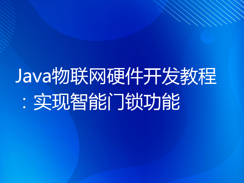 Java物联网硬件开发教程：实现智能门锁功能