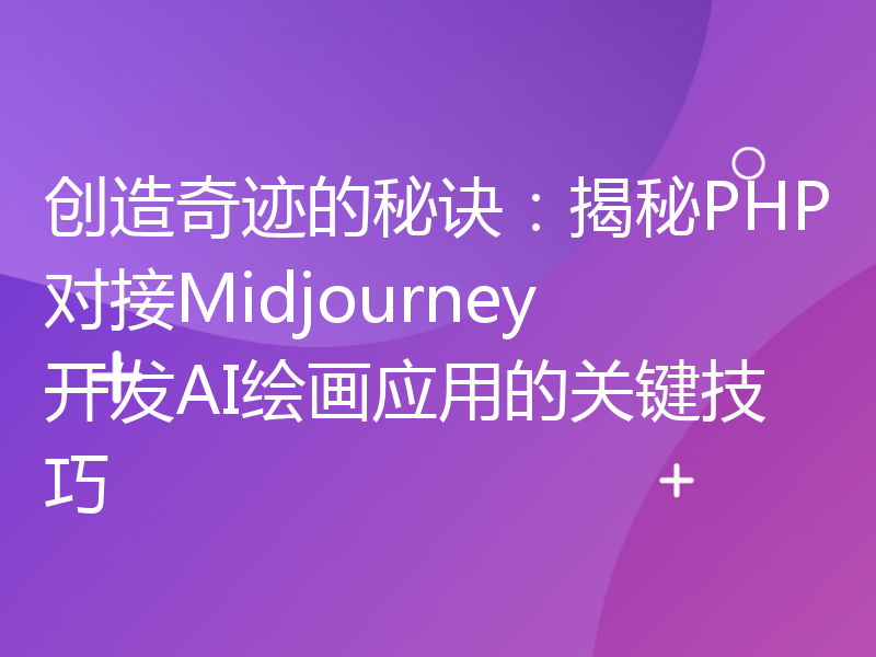 创造奇迹的秘诀：揭秘PHP对接Midjourney开发AI绘画应用的关键技巧