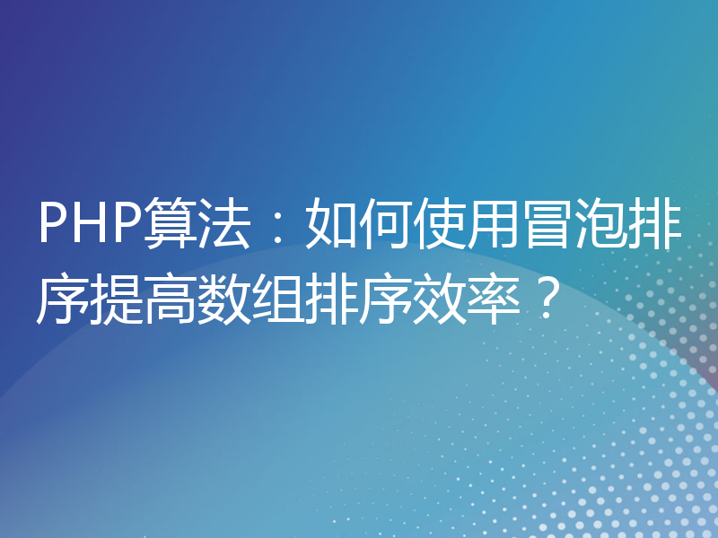 PHP算法：如何使用冒泡排序提高数组排序效率？