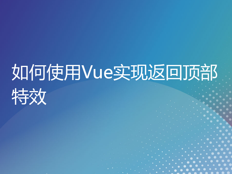 如何使用Vue实现返回顶部特效