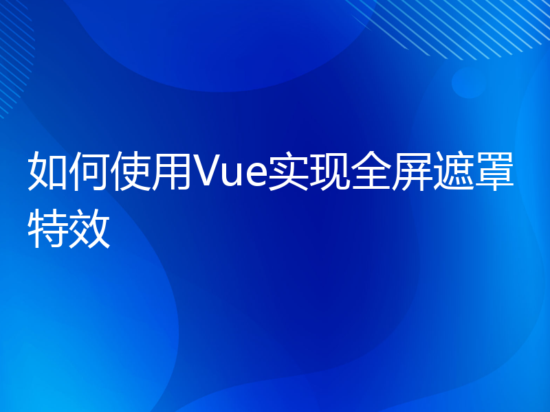 如何使用Vue实现全屏遮罩特效