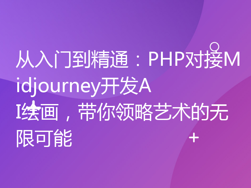 从入门到精通：PHP对接Midjourney开发AI绘画，带你领略艺术的无限可能