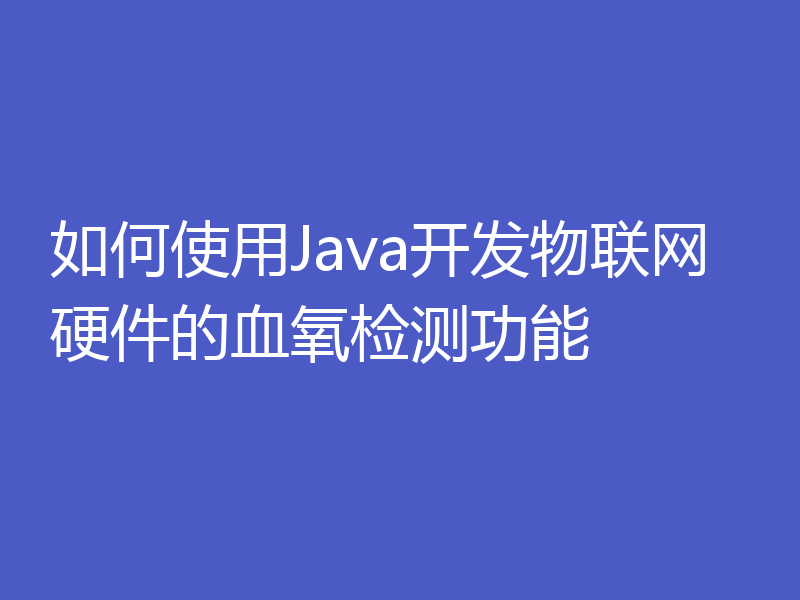 如何使用Java开发物联网硬件的血氧检测功能