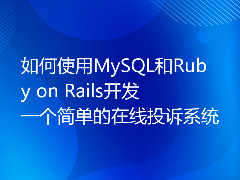 如何使用MySQL和Ruby on Rails开发一个简单的在线投诉系统