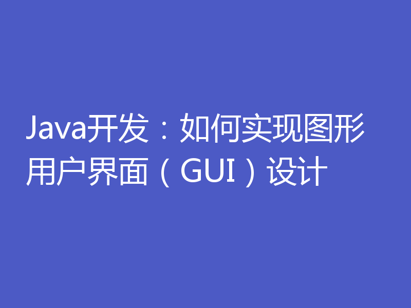 Java开发：如何实现图形用户界面（GUI）设计