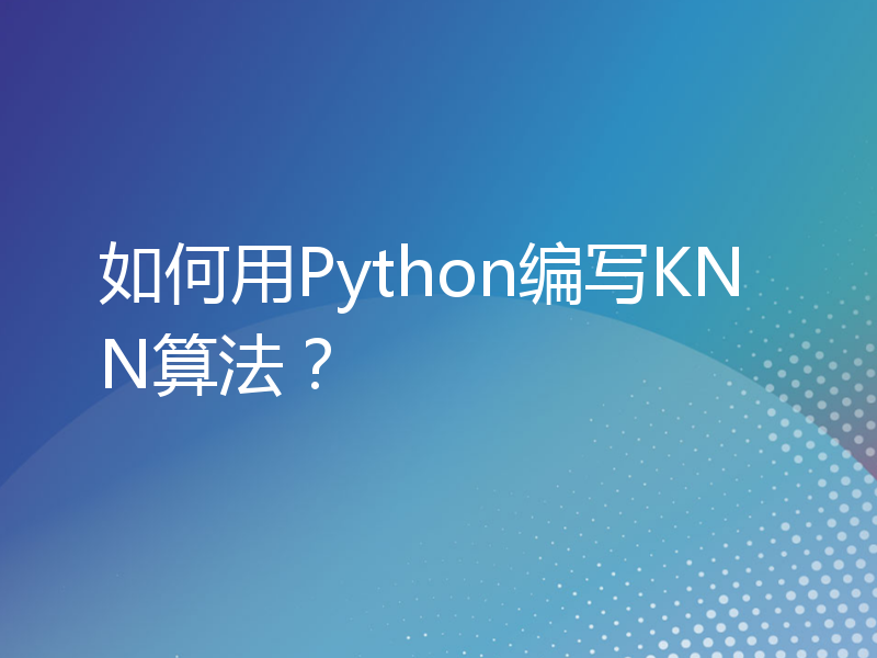 如何用Python编写KNN算法？