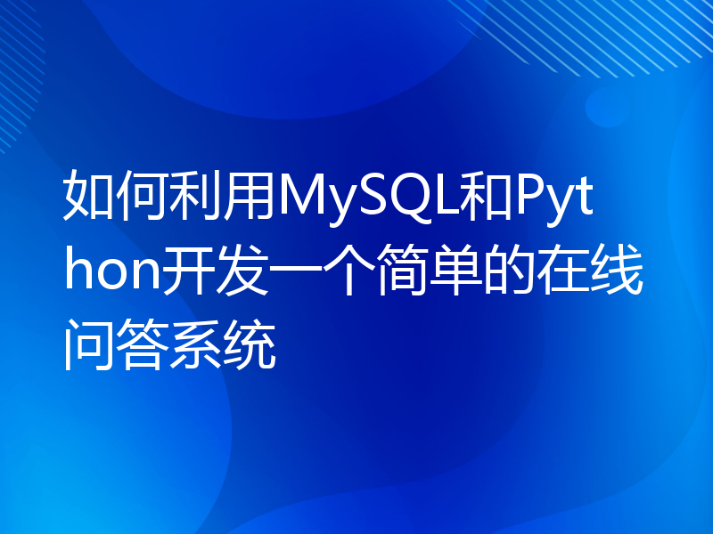 如何利用MySQL和Python开发一个简单的在线问答系统