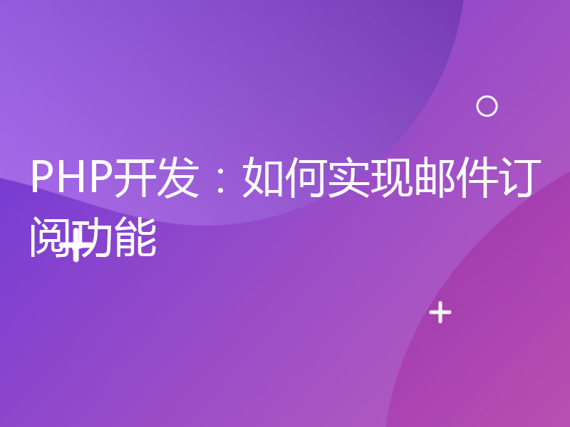 PHP开发：如何实现邮件订阅功能