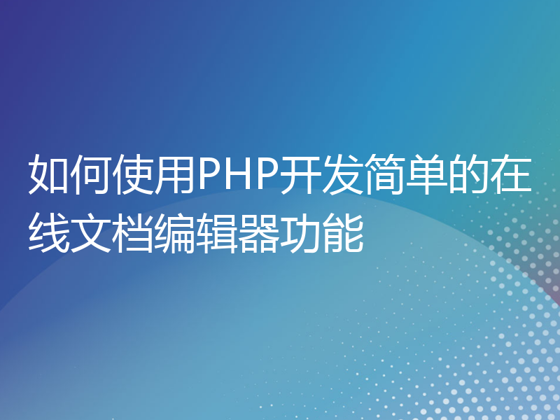 如何使用PHP开发简单的在线文档编辑器功能