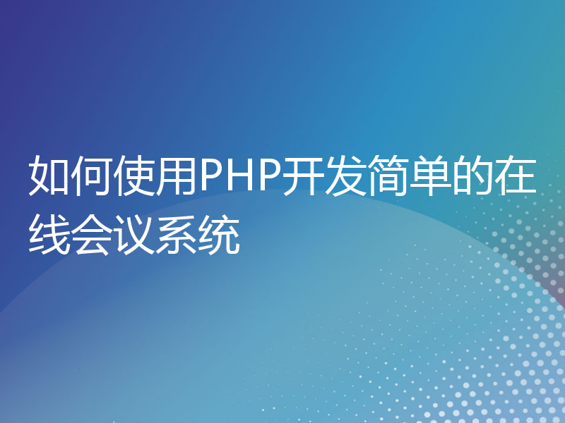 如何使用PHP开发简单的在线会议系统