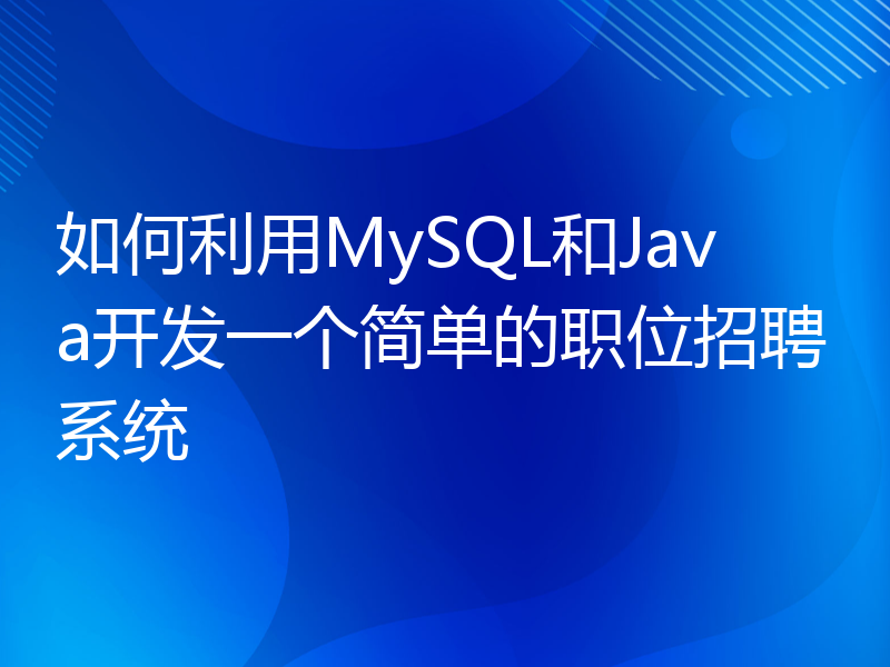 如何利用MySQL和Java开发一个简单的职位招聘系统