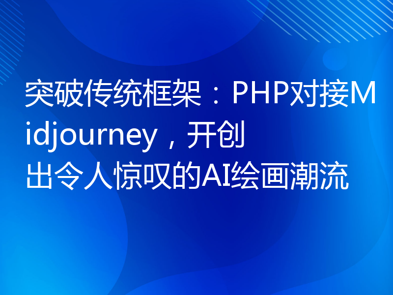 突破传统框架：PHP对接Midjourney，开创出令人惊叹的AI绘画潮流