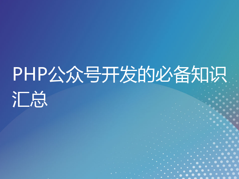 PHP公众号开发的必备知识汇总