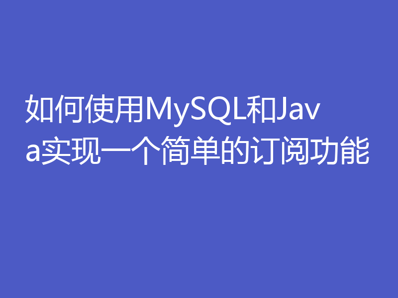 如何使用MySQL和Java实现一个简单的订阅功能