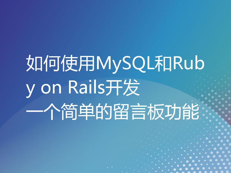 如何使用MySQL和Ruby on Rails开发一个简单的留言板功能