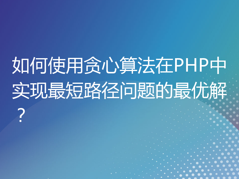 如何使用贪心算法在PHP中实现最短路径问题的最优解？