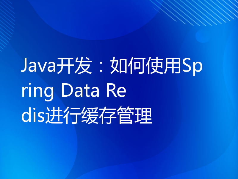 Java开发：如何使用Spring Data Redis进行缓存管理