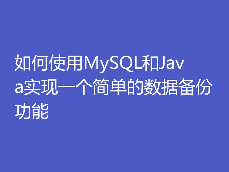 如何使用MySQL和Java实现一个简单的数据备份功能