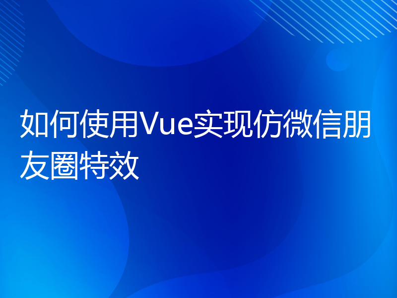 如何使用Vue实现仿微信朋友圈特效